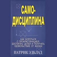 Патрик Эдблад. Самодисциплина Как бороться с прокрастинацией, достигать целей и получать удовольствие от жизни