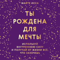 Майте Исса. Ты рождена для мечты. Используй внутреннюю силу и получай от жизни всё, что захочешь