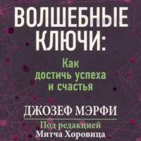 Джозеф Мэрфи. Волшебные ключи Как достичь успеха и счастья