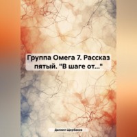Даниил Юрьевич Щербаков. Группа Омега 7. Рассказ пятый. «В шаге от…»