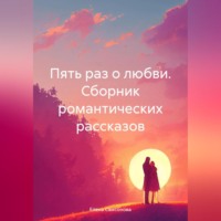 Елена Самсонова. Пять раз о любви. Сборник романтических рассказов