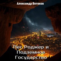 Александр Дмитриевич Вотяков. Пёс Роджер и Подземное Государство