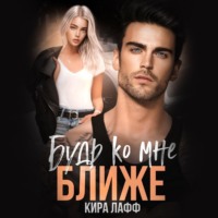 Кира Лафф. Будь ко мне ближе