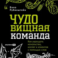 Бэла Рубинштейн. ЧУДОвищная команда: Как укрощать начальство, коллег и клиентов с помощью слов