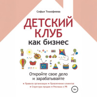 Софья Тимофеева. Детский клуб как бизнес. Откройте свое дело и зарабатывайте