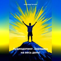 Александр Владимирович Чичулин. Аудиодопинг. Зарядись на весь день!