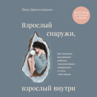Вера Дейногалериан. Взрослый снаружи, взрослый внутри. Как исцелить внутреннего ребенка, психологически повзрослеть и стать счастливым