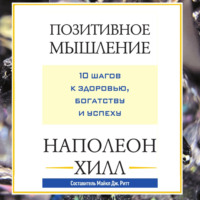 Наполеон Хилл. Позитивное мышление: 10 шагов к здоровью, богатству и успеху