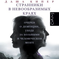 Даша Кипер. Странники в невообразимых краях. Очерки о деменции, уходе за больными и человеческом мозге