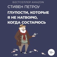 Стивен Петроу. Глупости, которые я не натворю, когда состарюсь