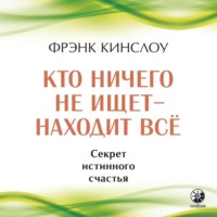 Фрэнк Кинслоу. Кто ничего не ищет – находит все. Секрет истинного счастья