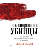 Харальд Вельцер. Обыкновенные убийцы: Как система превращает обычных людей в монстров