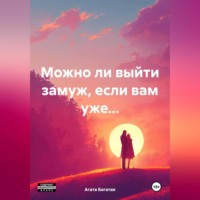 Агата Богатая. Можно ли выйти замуж, если вам уже…