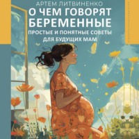 Артем Литвиненко. О чем говорят беременные. Простые и понятные советы для будущих мам