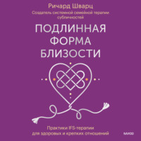 Ричард Шварц. Подлинная форма близости. Практики IFS-терапии для здоровых и крепких отношений