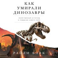 Райли Блэк. Как умирали динозавры: Убийственный астероид и рождение нового мира