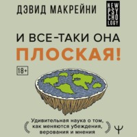 Дэвид Макрейни. И все-таки она плоская! Удивительная наука о том как меняются убеждения, верования и мнения