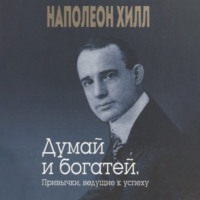 Наполеон Хилл. Думай и богатей. Привычки, ведущие к успеху