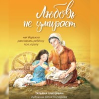 Татьяна Григорьян. Любовь не умирает. Как бережно рассказать ребенку про утрату