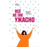 Рафаэль Сантандреу. Всё не так ужасно. Философия сильных и счастливых