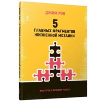 Джим Рон. 5 главных фрагментов жизненной мозаики: Ваш путь к личному успеху