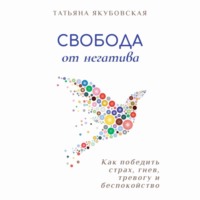 Татьяна Якубовская. Свобода от негатива. Как победить страх, гнев, тревогу и беспокойство