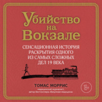 Томас Моррис. Убийство на вокзале. Сенсационная история раскрытия одного из самых сложных дел 19 века
