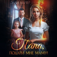 Элли Лартер. Папа, подари мне маму, или Золушка для (не)родной дочери