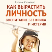 Леонид Сурженко. Как вырастить Личность. Воспитание без крика и истерик