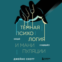 Джеймс Скотт. Темная психология и манипуляции. Нападай и защищайся