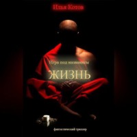 Илья Котов. Игра под названием «ЖИЗНЬ»
