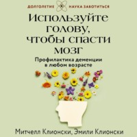 Эмили Клионски. Используйте голову, чтобы спасти мозг. Профилактика деменции в любом возрасте