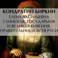 Кондратий Биркин. Елена Васильевна Глинская, государыня и великая княгиня, правительница всея Руси