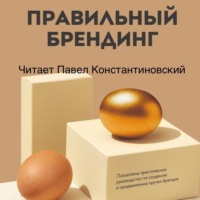 . Правильный брендинг. Пошаговое практическое руководство по созданию и продвижению крутых брендов