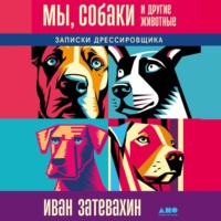 Иван Затевахин. Мы, собаки и другие животные: Записки дрессировщика