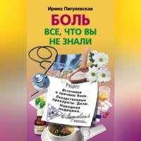 . Боль. Всё, что вы не знали. Источники и причины боли. Лекарственные препараты. Дозы. Народная медицина