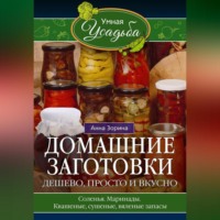 Анна Зорина. Домашние заготовки. Дешево, просто и вкусно. Соленья. Маринады. Квашеные, сушеные, вяленые запасы…