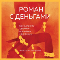 Анастасия Кайтукова. Роман с деньгами. Как выстроить здоровые отношения с финансами
