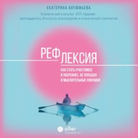 Екатерина Антюфьева. Рефлексия. Как стать счастливее и увереннее, не попадая в мыслительные ловушки