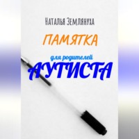 Наталья Землянуха. Памятка для родителей аутиста