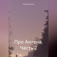 Андрей Геннадьевич Корольков. Про Антона. Часть 2