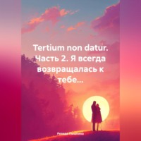 . Tertium non datur. Часть 2. Я всегда возвращалась к тебе…