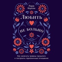 Лора Коупли. Любить – не больно: Как залечить травмы прошлого и построить гармоничные отношения