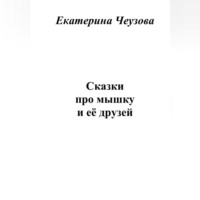 Екатерина Чеузова. Сказки про мышку и её друзей