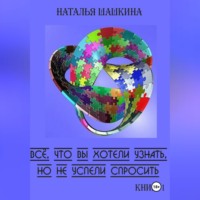 Наталья Шашкина. Всё, что вы хотели узнать, но не успели спросить. Книга 1