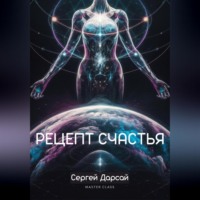 Сергей Дарсай. Рецепт Счастья. Практическое руководство как стать счастливым