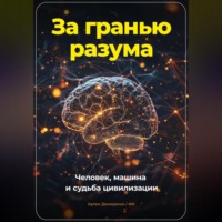 Артем Демиденко. За гранью разума. Человек, машина и судьба цивилизации