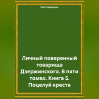 . Личный поверенный товарища Дзержинского. В пяти томах. Книга 5. Поцелуй креста