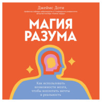 Джеймс Доти. Магия разума. Как использовать возможности мозга, чтобы воплотить мечты в реальность