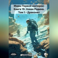 Александр Геннадьевич Емельянов. Миры Первой империи: Книга 19. Новая Родина. Том 1 – Драконит